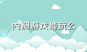 内测游戏能玩么