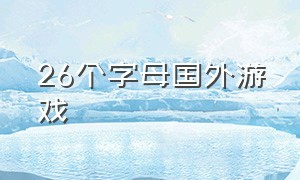 26个字母国外游戏（26个英文字母单机游戏）