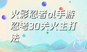 火影忍者OL手游忍考30关火主打法