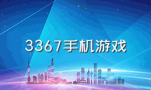 3367手机游戏（3367手游平台下载）