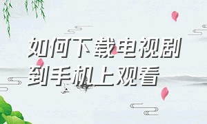 如何下载电视剧到手机上观看