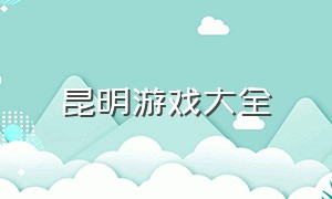 昆明游戏大全（昆明游戏官网）