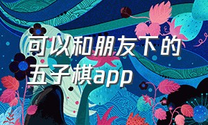 可以和朋友下的五子棋app