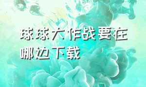 球球大作战要在哪边下载