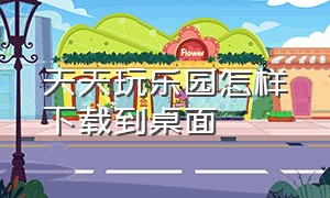 天天玩乐园怎样下载到桌面