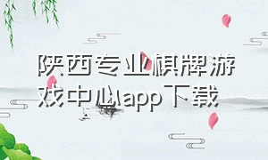 陕西专业棋牌游戏中心app下载