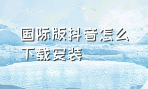 国际版抖音怎么下载安装