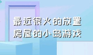 最近很火的放置房屋的小岛游戏