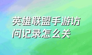 英雄联盟手游访问记录怎么关