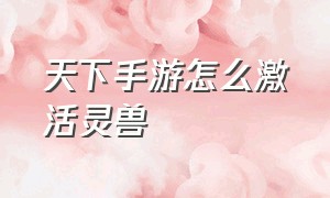 天下手游怎么激活灵兽