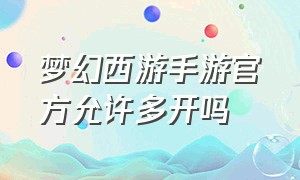 梦幻西游手游官方允许多开吗