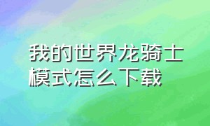 我的世界龙骑士模式怎么下载（我的世界怎么下载电脑版的龙骑士）