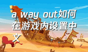 a way out如何在游戏内设置中文（a way out游戏怎么调成中文）