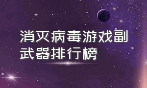 消灭病毒游戏副武器排行榜