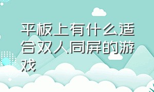 平板上有什么适合双人同屏的游戏