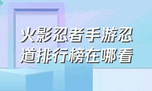 火影忍者手游忍道排行榜在哪看