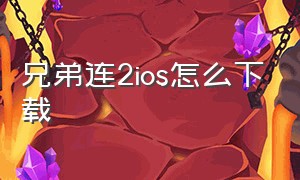 兄弟连2ios怎么下载（兄弟连2 hd苹果怎么下载）