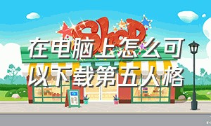 在电脑上怎么可以下载第五人格