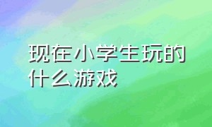 现在小学生玩的什么游戏（中国小学生最近玩的游戏）