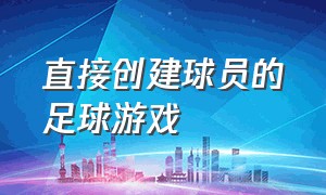 直接创建球员的足球游戏（带有生涯模式的足球游戏）