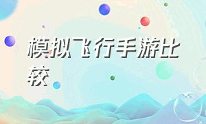 模拟飞行手游比较（超逼真的模拟飞行手游推荐）