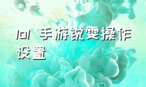 lol 手游锐雯操作设置