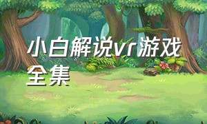 小白解说vr游戏全集