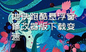 地铁跑酷悬浮窗修改器版下载变速（地铁跑酷作弊插件下载）