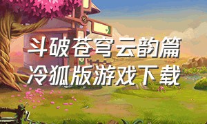 斗破苍穹云韵篇冷狐版游戏下载