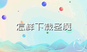 怎样下载圣魔（安卓手机怎么下载圣魔）