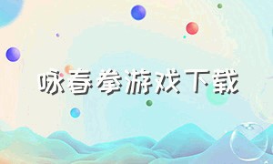 咏春拳游戏下载（咏春拳软件下载）