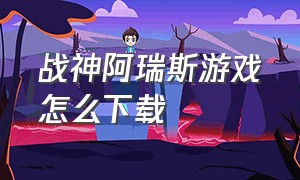 战神阿瑞斯游戏怎么下载