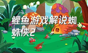 鲤鱼游戏解说蜘蛛侠2