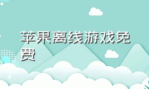 苹果离线游戏免费（苹果付费游戏免费分享）