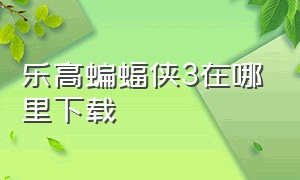 乐高蝙蝠侠3在哪里下载（乐高蝙蝠侠3安卓下载）