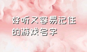 好听又容易记住的游戏名字