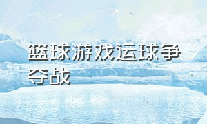 篮球游戏运球争夺战（篮球运球游戏教案）