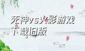 死神vs火影游戏下载旧版