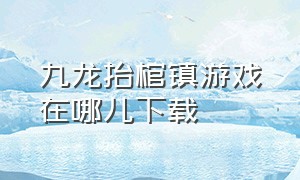 九龙抬棺镇游戏在哪儿下载