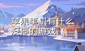 苹果手机有什么没停的游戏