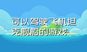 可以驾驶飞机坦克舰船的游戏（可以驾驶战斗机的游戏）