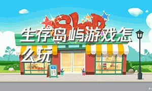 生存岛屿游戏怎么玩（海岛生存游戏的绳子怎么搞的）