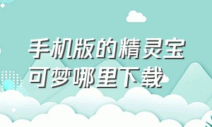 手机版的精灵宝可梦哪里下载（手机版精灵宝可梦怎么下载最新版）