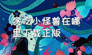 贪吃小怪兽在哪里下载正版