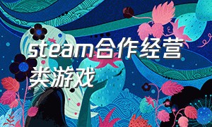 steam合作经营类游戏（steam经营类游戏最新出品）