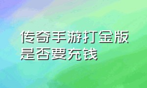 传奇手游打金版是否要充钱