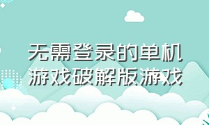 无需登录的单机游戏破解版游戏