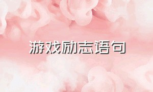 游戏励志语句（游戏振奋人心的励志句子）