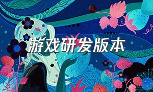 游戏研发版本（游戏从研发到上线过程）