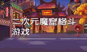 二次元魔窟格斗游戏（二次元魔窟格斗游戏叫什么）